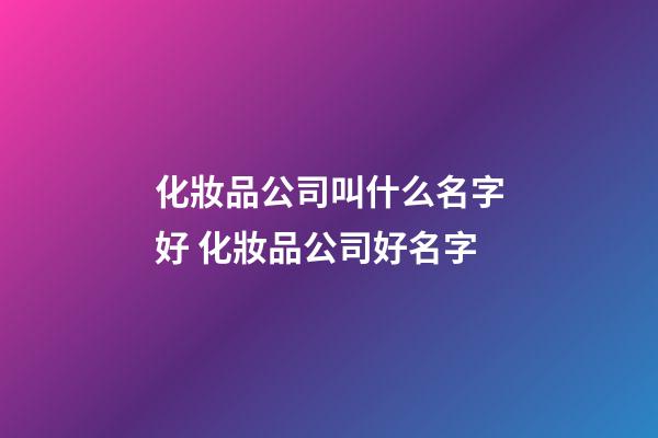 化妝品公司叫什么名字好 化妝品公司好名字-第1張-公司起名-玄機派